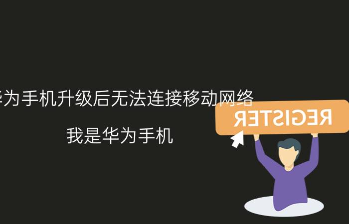 华为手机升级后无法连接移动网络 我是华为手机，为啥移动数据不能用上不了网？